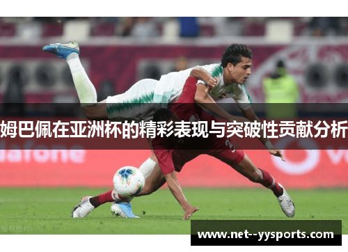 姆巴佩在亚洲杯的精彩表现与突破性贡献分析
