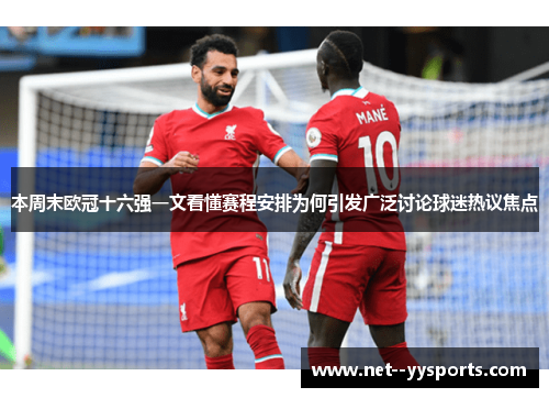 本周末欧冠十六强一文看懂赛程安排为何引发广泛讨论球迷热议焦点 本周末欧冠十六强一文看懂赛程安排为何引发广泛讨论球迷热议焦点