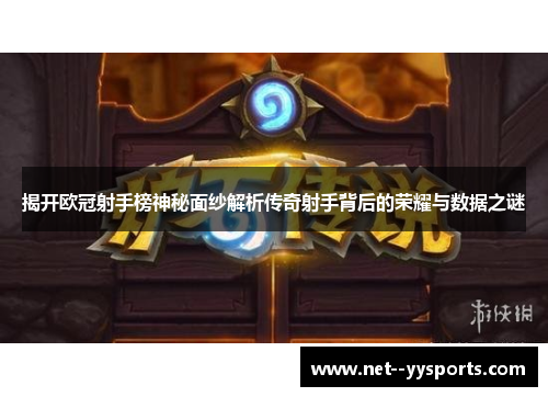 揭开欧冠射手榜神秘面纱解析传奇射手背后的荣耀与数据之谜 揭开欧冠射手榜神秘面纱解析传奇射手背后的荣耀与数据之谜