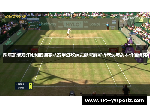 聚焦加维对阵比利时国家队赛事进攻端贡献深度解析表现与战术价值研究