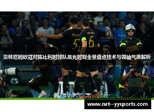 贝林厄姆欧冠对阵比利时球队高光时刻全景盘点技术与领袖气质解析