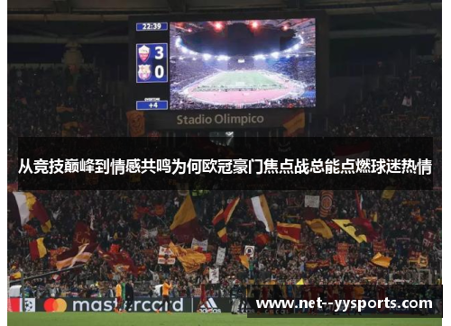 从竞技巅峰到情感共鸣为何欧冠豪门焦点战总能点燃球迷热情