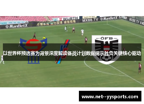 以世界杯预选赛为背景深度解读备战计划数据揭示胜负关键核心驱动 以世界杯预选赛为背景深度解读备战计划数据揭示胜负关键核心驱动