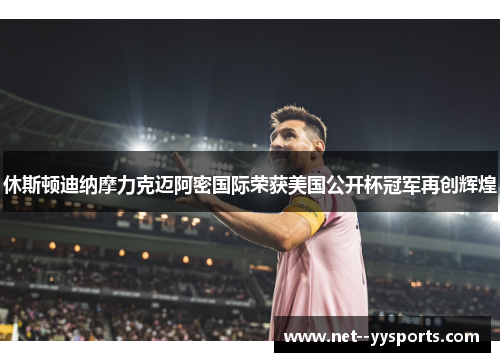 休斯顿迪纳摩力克迈阿密国际荣获美国公开杯冠军再创辉煌 休斯顿迪纳摩力克迈阿密国际荣获美国公开杯冠军再创辉煌