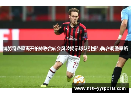 博努奇冬窗离开柏林联合转会风波揭示球队引援与阵容调整策略