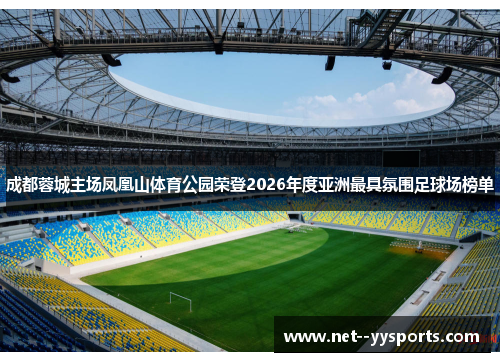 成都蓉城主场凤凰山体育公园荣登2026年度亚洲最具氛围足球场榜单 成都蓉城主场凤凰山体育公园荣登2026年度亚洲最具氛围足球场榜单