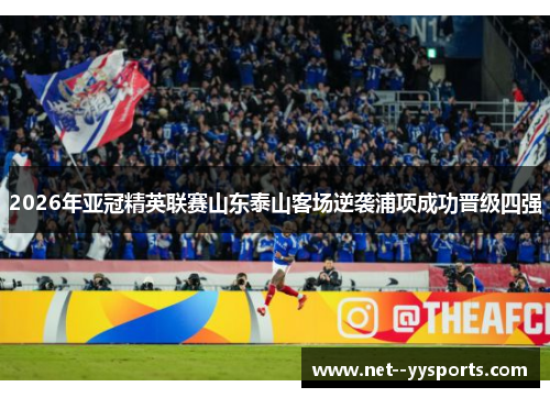 2026年亚冠精英联赛山东泰山客场逆袭浦项成功晋级四强