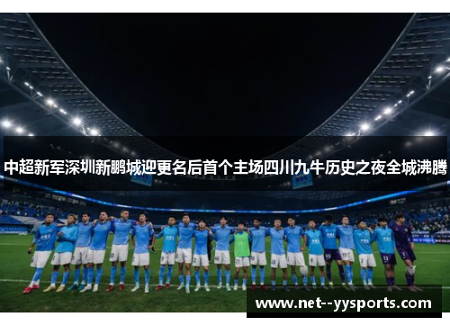 中超新军深圳新鹏城迎更名后首个主场四川九牛历史之夜全城沸腾 中超新军深圳新鹏城迎更名后首个主场四川九牛历史之夜全城沸腾