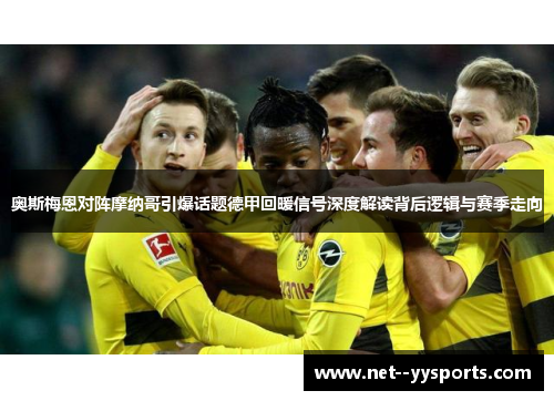 奥斯梅恩对阵摩纳哥引爆话题德甲回暖信号深度解读背后逻辑与赛季走向 奥斯梅恩对阵摩纳哥引爆话题德甲回暖信号深度解读背后逻辑与赛季走向