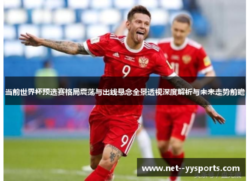 当前世界杯预选赛格局震荡与出线悬念全景透视深度解析与未来走势前瞻