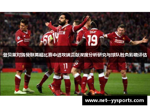 登贝莱对阵曼联英超比赛中进攻端贡献深度分析研究与球队胜负影响评估 登贝莱对阵曼联英超比赛中进攻端贡献深度分析研究与球队胜负影响评估