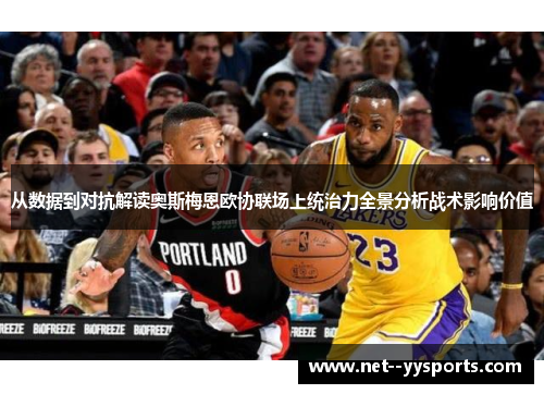 从数据到对抗解读奥斯梅恩欧协联场上统治力全景分析战术影响价值 从数据到对抗解读奥斯梅恩欧协联场上统治力全景分析战术影响价值