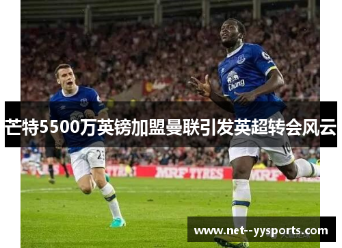 芒特5500万英镑加盟曼联引发英超转会风云 芒特5500万英镑加盟曼联引发英超转会风云